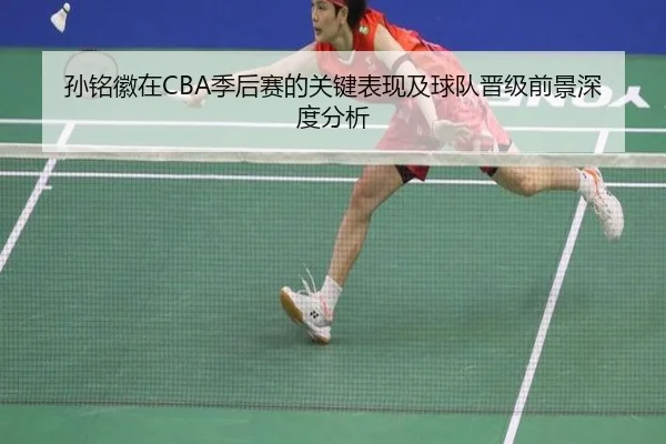 孙铭徽在CBA季后赛的关键表现及球队晋级前景深度分析